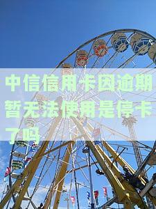 中信信用卡因逾期暂无法使用是停卡了吗