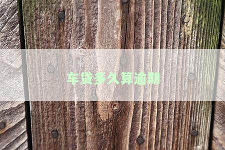 车贷多久算逾期并影响征信记录？逾期多久会上征信？