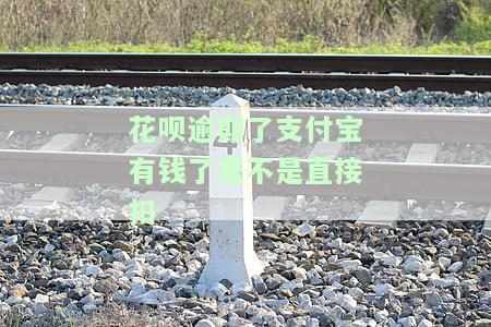 花呗逾期了支付宝有钱了是不是直接扣