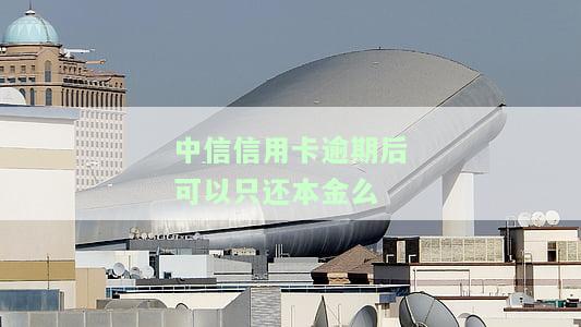 中信信用卡逾期后可以只还本金么-中信信用卡逾期后可以只还本金么吗