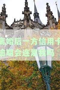 离婚后一方信用卡逾期会连累我吗-离婚后一方信用卡才开始逾期