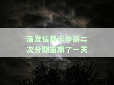 浦发信用卡申请二次分期逾期了一天怎么办，浦发信用卡申请二次分期逾期一天，应该如何处理？