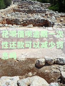 花呗借呗逾期一次性还款可以减少罚息吗-借呗花呗逾期还款可以申请减少利息吗