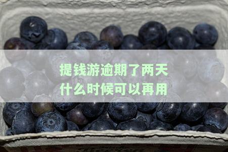 提钱游逾期两天还能用吗？影响大吗？
