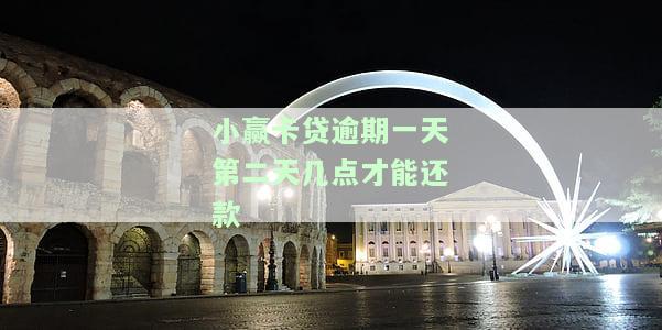 小赢卡贷逾期一天，第二天几点能还款？