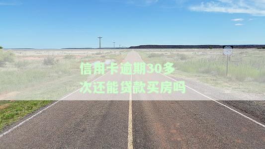 信用卡逾期30多次还能贷款买房吗，信用卡逾期30多次是否影响房贷申请？