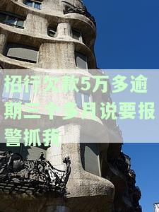 招行欠款5万多逾期三个多月说要报警抓我了，严重警告：招商银行逾期三个月，欠款达五万元，或将采取法律措！