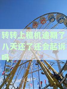 转转上租机逾期了八天还了还会起诉吗安全吗，转转租机逾期8天还款，是否会遭到起诉？使用安全性如何？