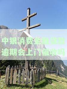 中银消费金融贷款逾期会上门催收吗
