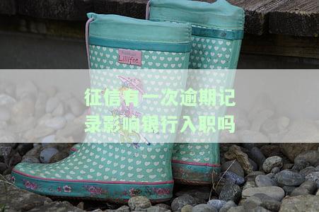 征信有一次逾期记录影响银行入职吗，一次逾期记录是否会影响你在银行的入职申请？