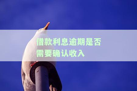 借款利息逾期是否需要确认收入