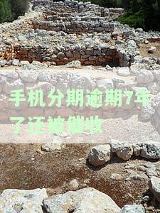 手机分期逾期7年被催收，如何处理及可能后果？