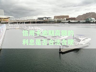信用卡逾期高额的利息是否合法合规