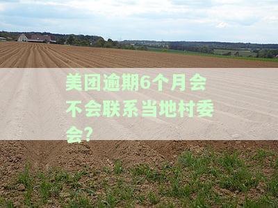 美团借钱逾期半个月会联系村委会吗，美团借钱逾期15天，真的会联系到村委会吗？