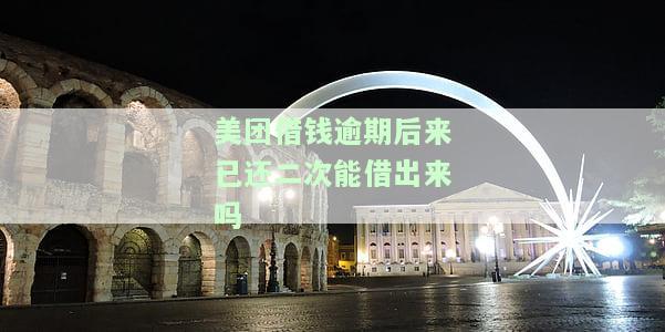 美团借钱逾期后来已还二次能借出来吗，美团借钱：逾期后还款，能否再次借款？