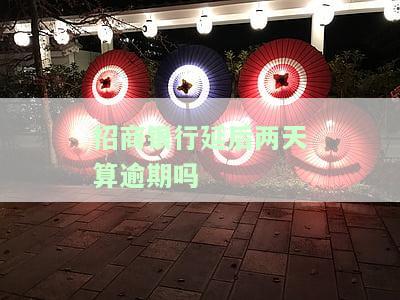 招商银行后两天算逾期吗？了解期还款规定与影响