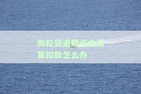微粒贷逾期资金清算扣款怎么办