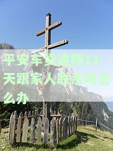 平安车贷逾期11天，应否与家人联系？解决方案是什么？
