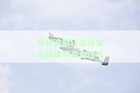 房贷逾期已还款但律师费太高，房贷逾期已还款，为何还需承担高昂的律师费用？