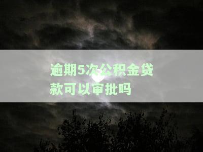 逾期5次公积金贷款可以审批吗多久，逾期5次公积金贷款：还能审批吗？审批时间是多久？