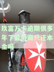 玖富万卡逾期多年，真的能协商只还本金吗？逾期90天、1年会否被起诉？