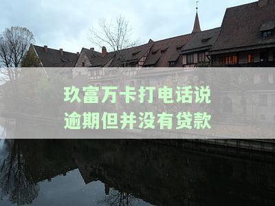 玖富万卡逾期只发短信，为何不打电话？