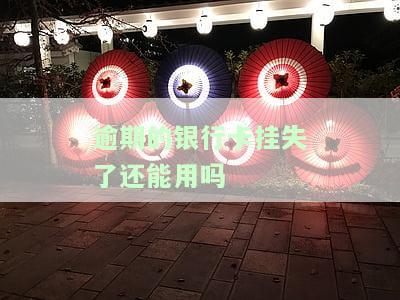 逾期的银行卡挂失后是否仍能使用？安全性如何？