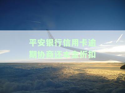 平安银行信用卡逾期协商还本金折扣