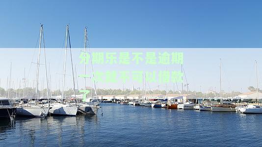 分期乐一次逾期是否会一次性还清？影响再次借款吗？