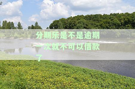 分期乐有一次逾期不能借款了怎么办，逾期还款影响分期乐借款？教你如何解决