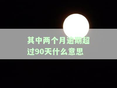 2个月逾期超过90天的含义解析