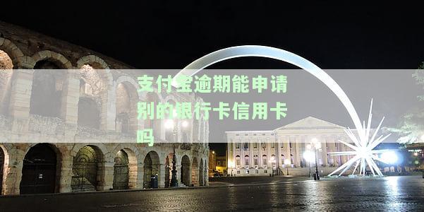 支付宝逾期能申请别的银行卡信用卡吗，支付宝逾期会影响申请其他银行的信用卡吗？