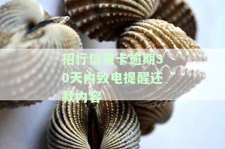 招行信用卡逾期30天内致电提醒还款内容有哪些，招行信用卡逾期30天内，会有哪些内容的还款提醒电话？