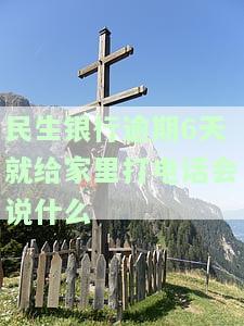 民生银行逾期6天就给家里打电话催收，民生银行：逾期6天即进行电话催收，还款压力大增！
