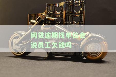 网贷逾期找单位会暴露员工欠款情况吗？应该怎么办？