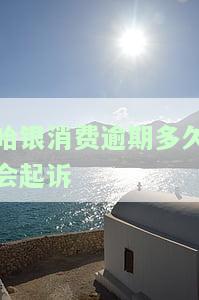 哈银消费逾期多久会被起诉？影响家人的风险