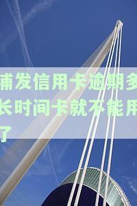 浦发信用卡逾期多长时间卡就不能用了呢，浦发信用卡逾期多久会冻结？影响使用期限的详细解读
