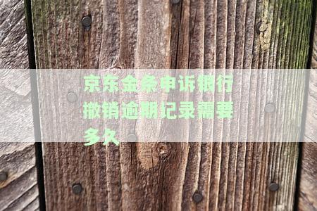 京东金条申诉银行撤销逾期记录所需时间