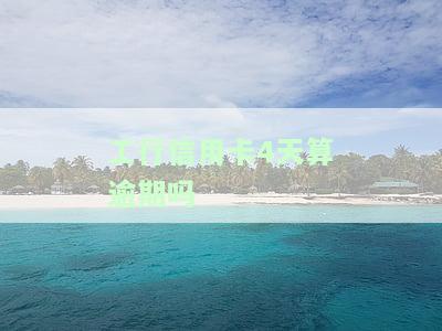 工行信用卡4天算逾期吗，工行信用卡逾期4天是否会被算作逾期？