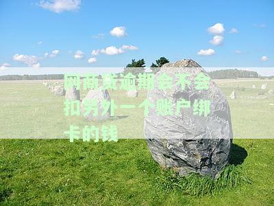 网商贷逾期会不会扣另外一个账户绑卡的钱-网商贷逾期会不会扣另外一个账户绑卡的钱呢