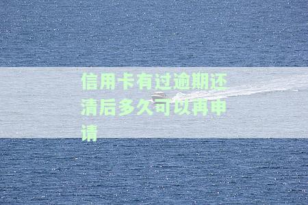 信用卡有过逾期还清后多久可以再申请-信用卡有过逾期还清后多久可以再申请贷款