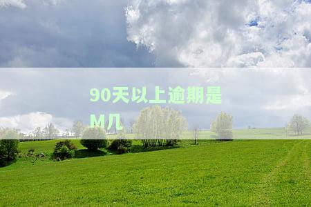 90天以上逾期是m几逾期，如何定义和处理超过90天的逾期，它们属于M几逾期？