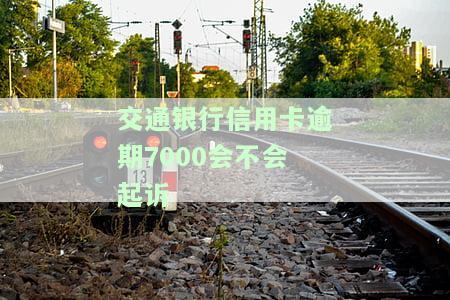 交通银行信用卡逾期7000会不会起诉
