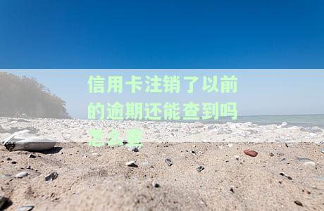 信用卡注销后，以前的逾期记录能否查询？查询方法是什么？
