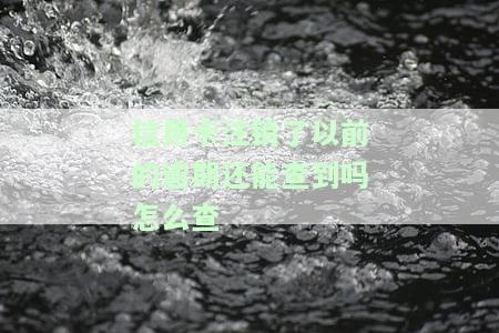 信用卡注销了以前的逾期还能查到吗怎么查不到，信用卡已注销，为何仍能查到之前的逾期记录？