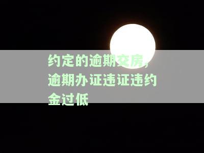 逾期交房约定违约金过低怎么主张损失，如何应对逾期交房约定违约金过低的情况并主张损失？