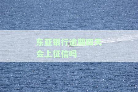 东亚银行逾期四天会上征信吗怎么办，东亚银行逾期四天是否会上征信？解决方案大揭秘！