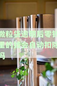 微粒贷逾期后零钱里的钱会自动扣除吗，微粒贷逾期还款：零钱账户会被自动扣款吗？