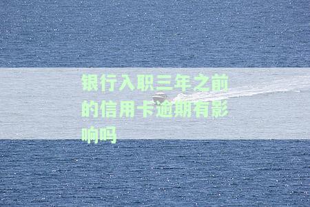 银行入职三年之前的信用卡逾期有影响吗怎么办，信用卡逾期会影响银行入职吗？应该如何解决？