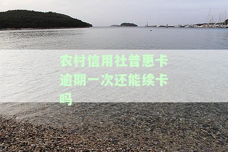 农村信用社普卡逾期一次还能续卡吗怎么办，逾期一次影响续卡？了解农村信用社普卡的处理办法